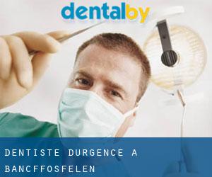 Dentiste d'urgence à Bancffosfelen